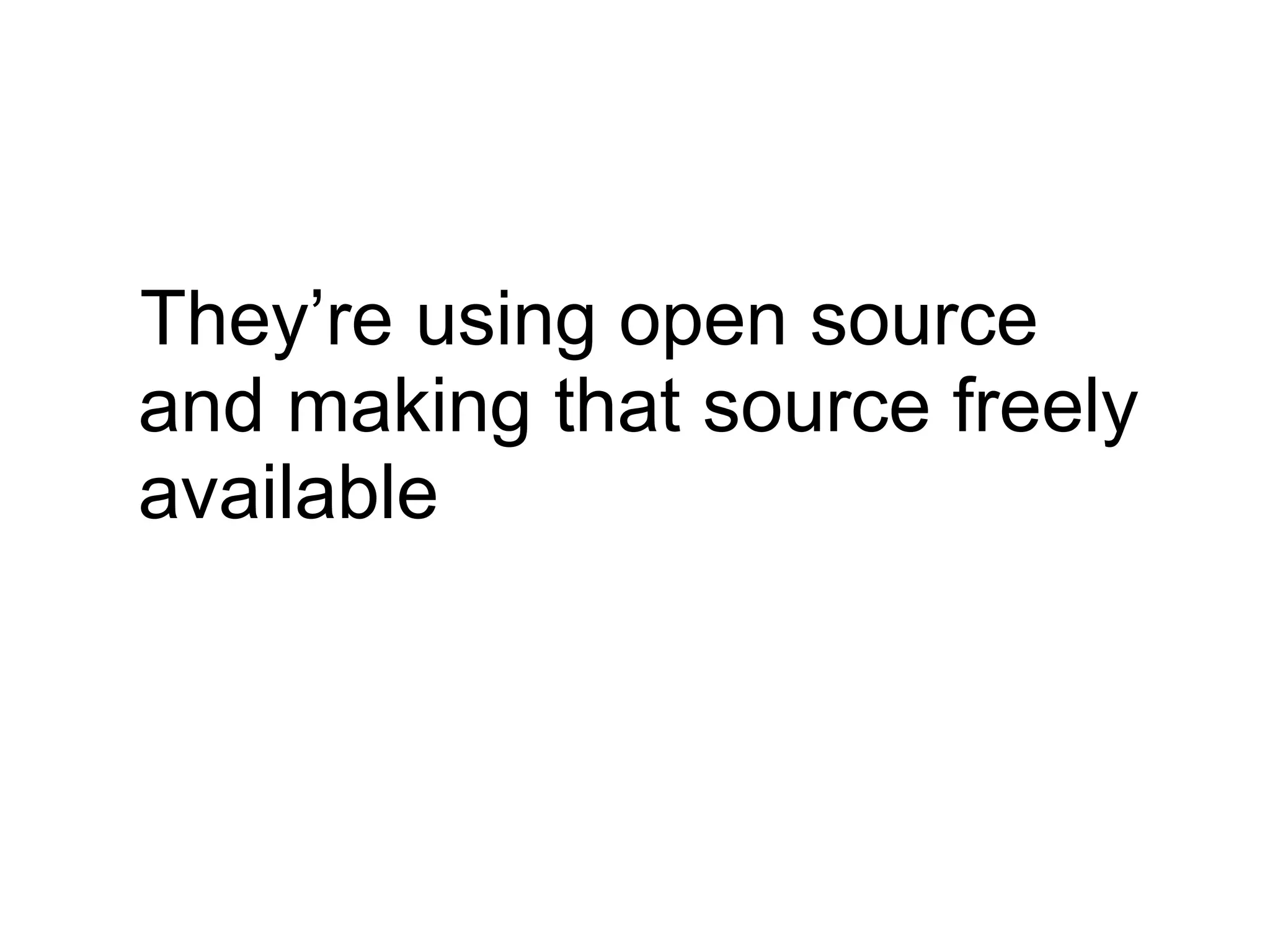 They’re using open source
and making that source freely
available
 