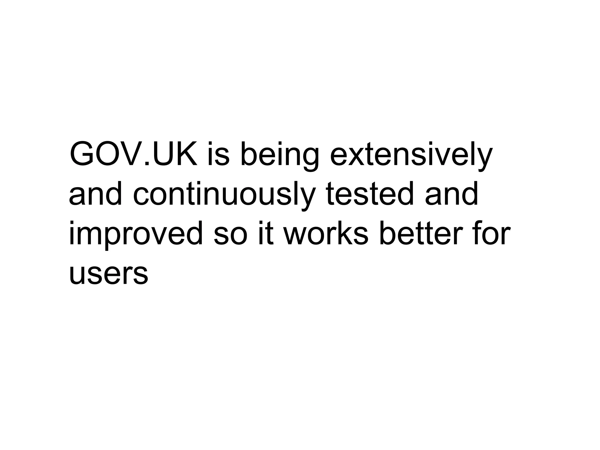 GOV.UK is being extensively
and continuously tested and
improved so it works better for
users
 