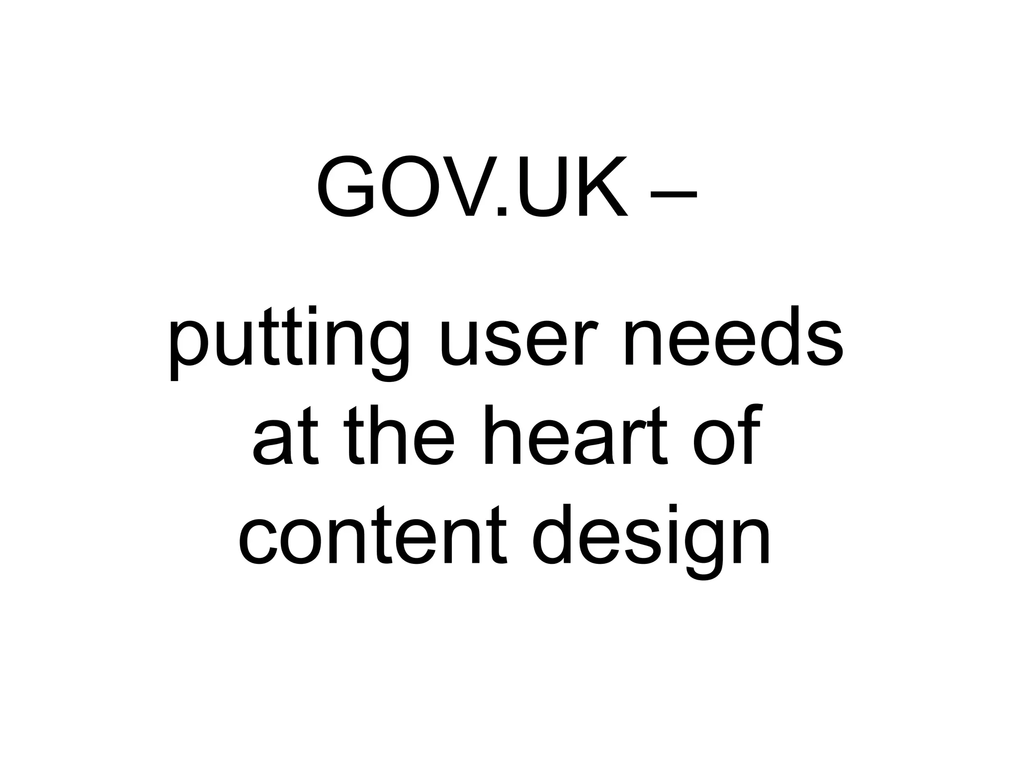 GOV.UK –
putting user needs
at the heart of
content design
 