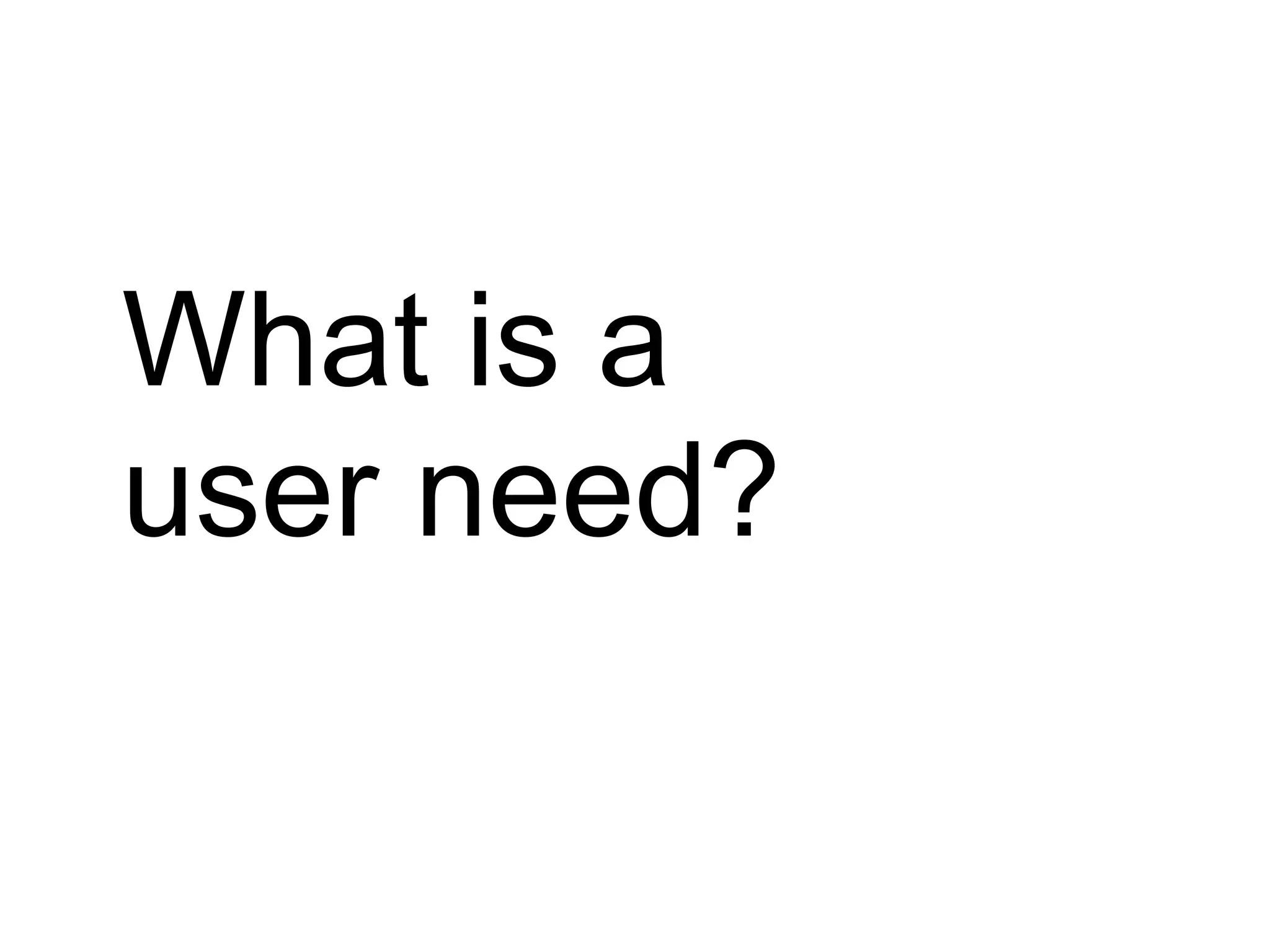 What is a
user need?
 