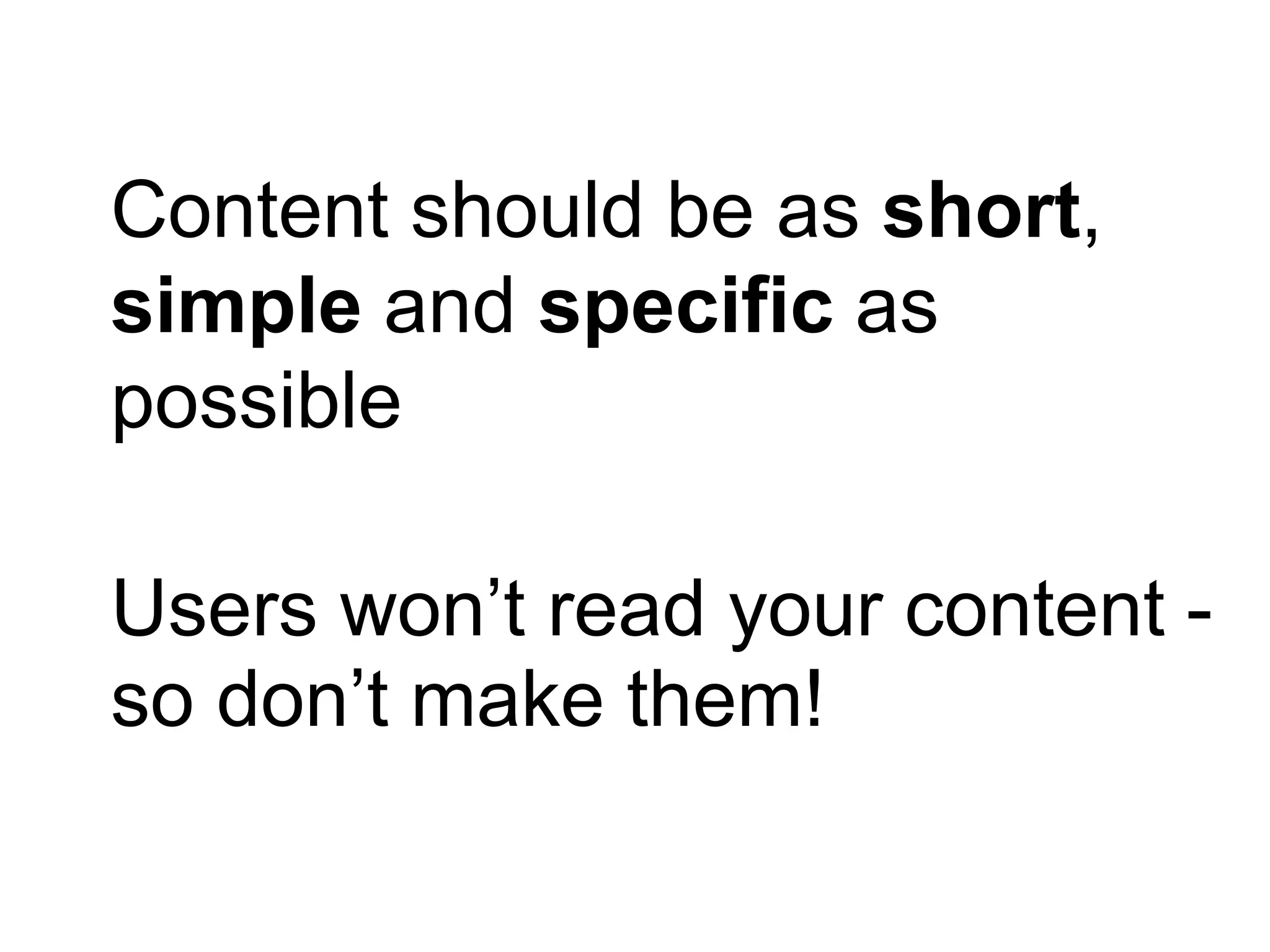 Content should be as short,
simple and specific as
possible
Users won’t read your content -
so don’t make them!
 