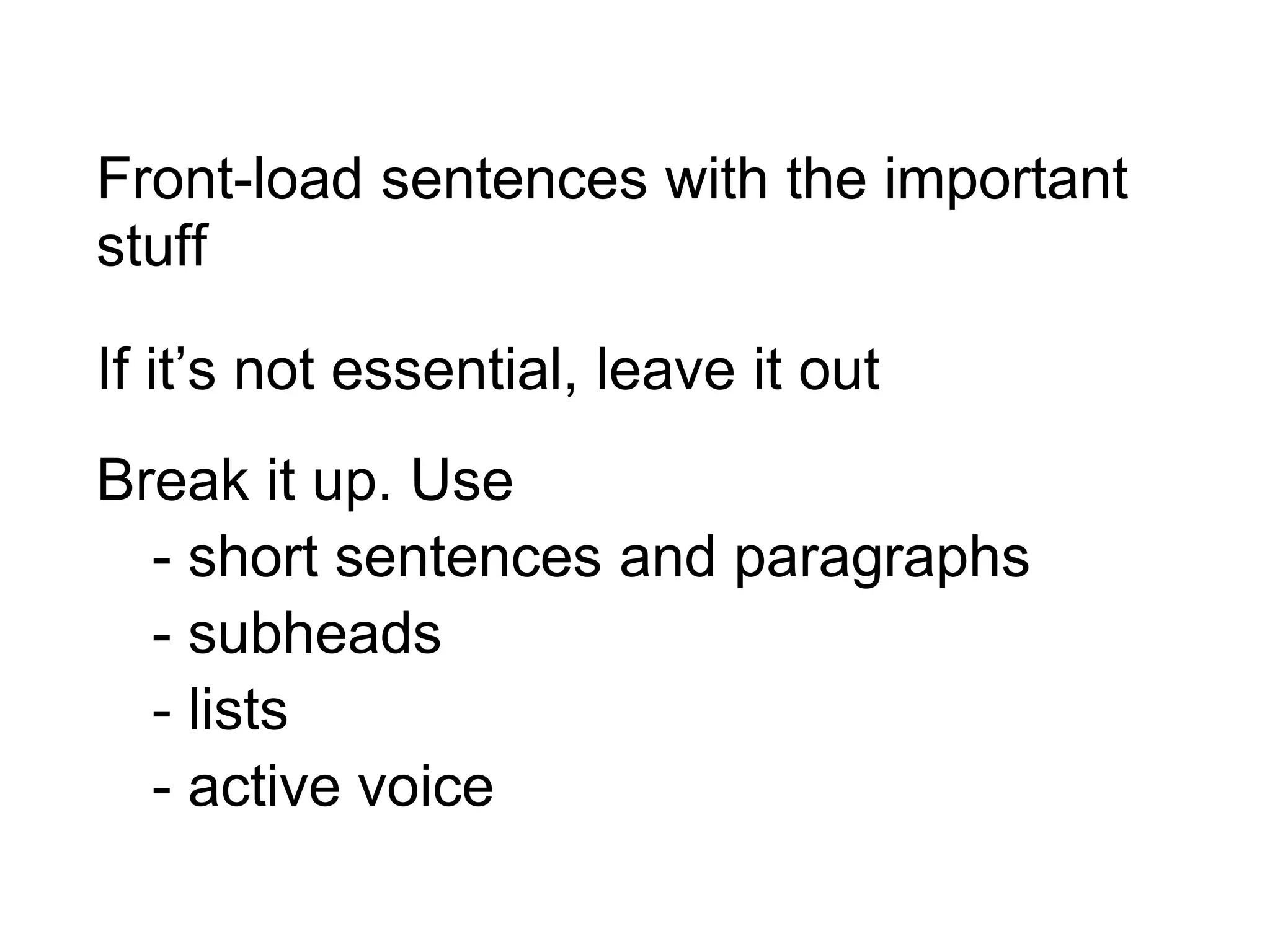 Front-load sentences with the important
stuff
If it’s not essential, leave it out
Break it up. Use
- short sentences and paragraphs
- subheads
- lists
- active voice
 