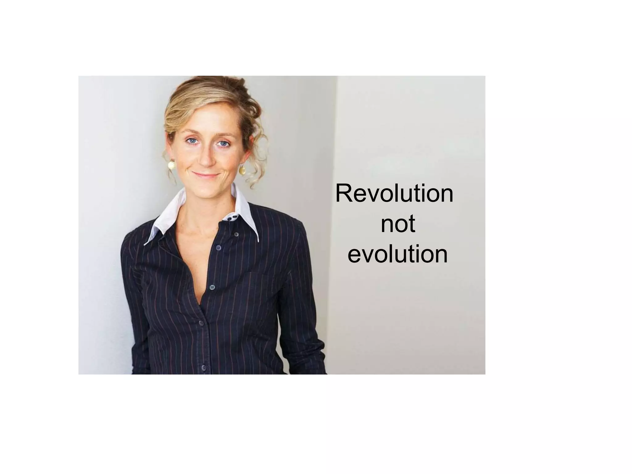 Revolution
not
evolution
 