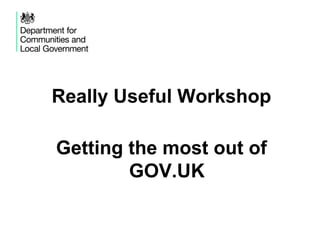 Really Useful Workshop

Getting the most out of
        GOV.UK
 
