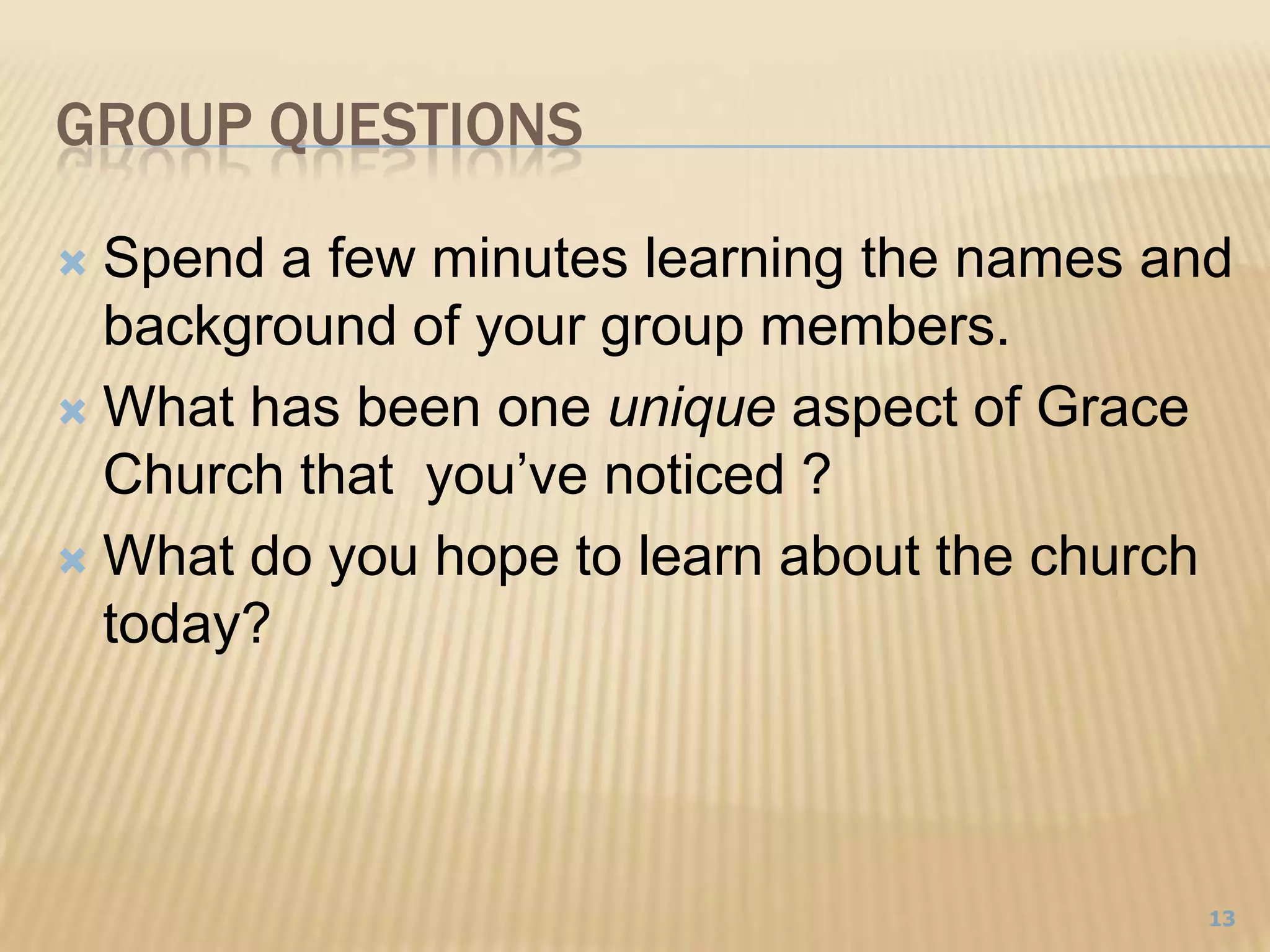 Group Questions	Spend a few minutes learning the names and background of your group members.What has been one unique aspect of Grace Church that  you’ve noticed ?What do you hope to learn about the church today?13