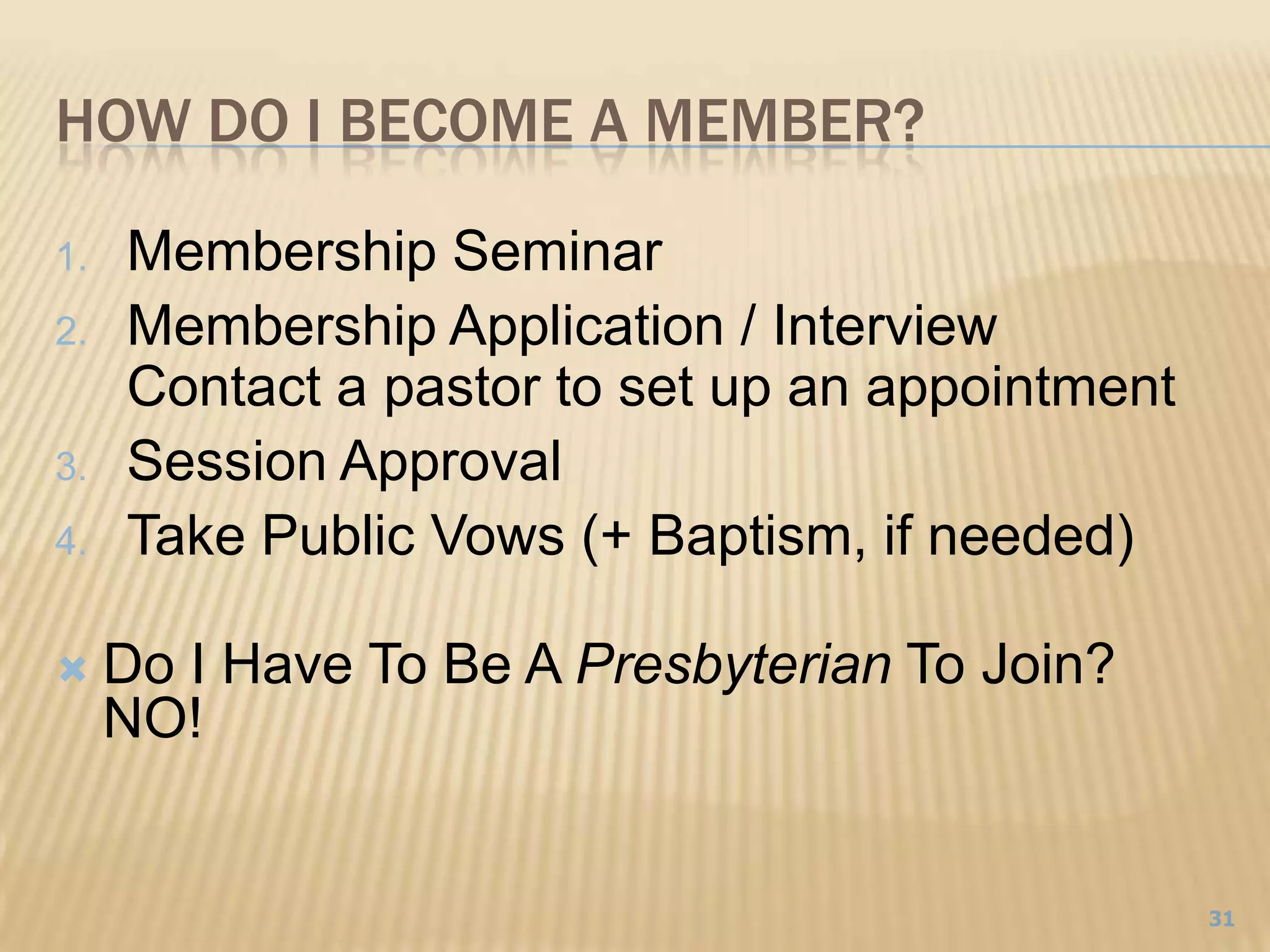 How Do I Become a Member?	Membership SeminarMembership Application / InterviewContact a pastor to set up an appointmentSession ApprovalTake Public Vows (+ Baptism, if needed)Do I Have To Be A Presbyterian To Join?NO!31