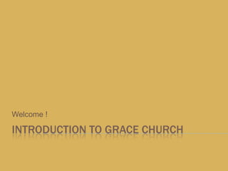 INTRODUCTION TO GRACE CHURCH Welcome !  