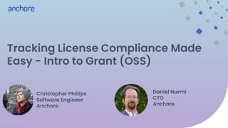 Tracking License Compliance Made
Easy - Intro to Grant (OSS)
Christopher Phillips
Software Engineer
Anchore
Daniel Nurmi
CTO
Anchore
 