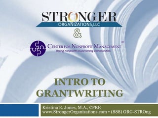 INTRO TO
GRANTWRITING
Kristina E. Jones, M.A., CFRE
www.StrongerOrganizations.com s (888) ORG-STROng
 