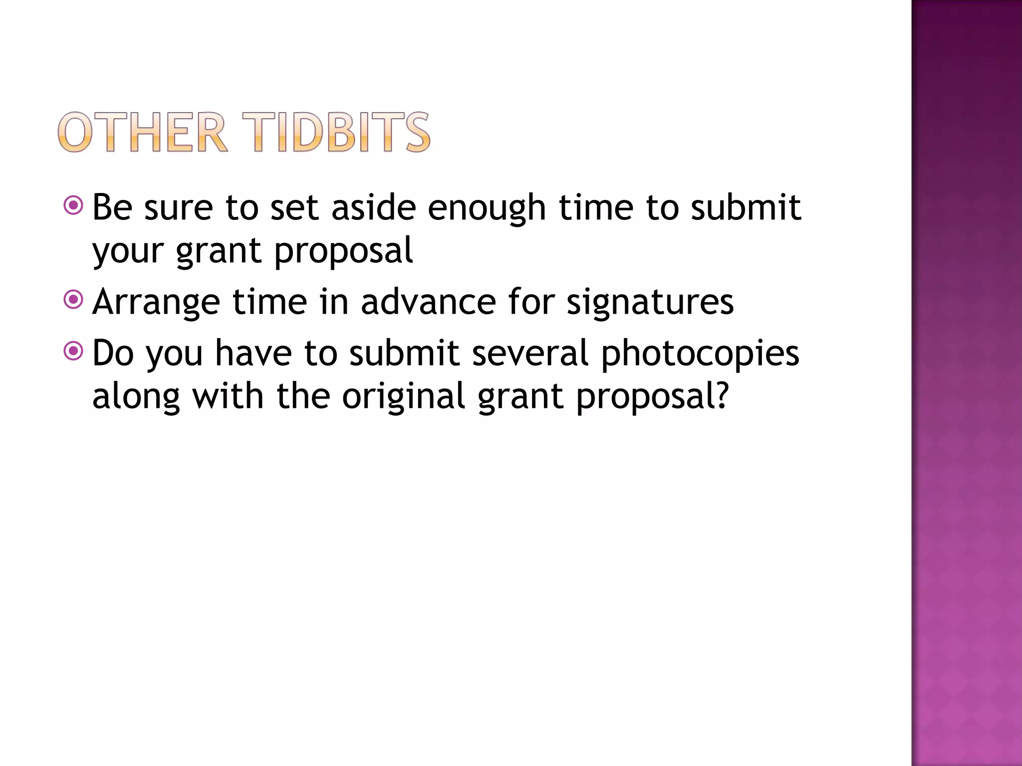Be sure to set aside enough time to submit your grant proposal Arrange time in advance for signatures Do you have to submit several photocopies along with the original grant proposal? 