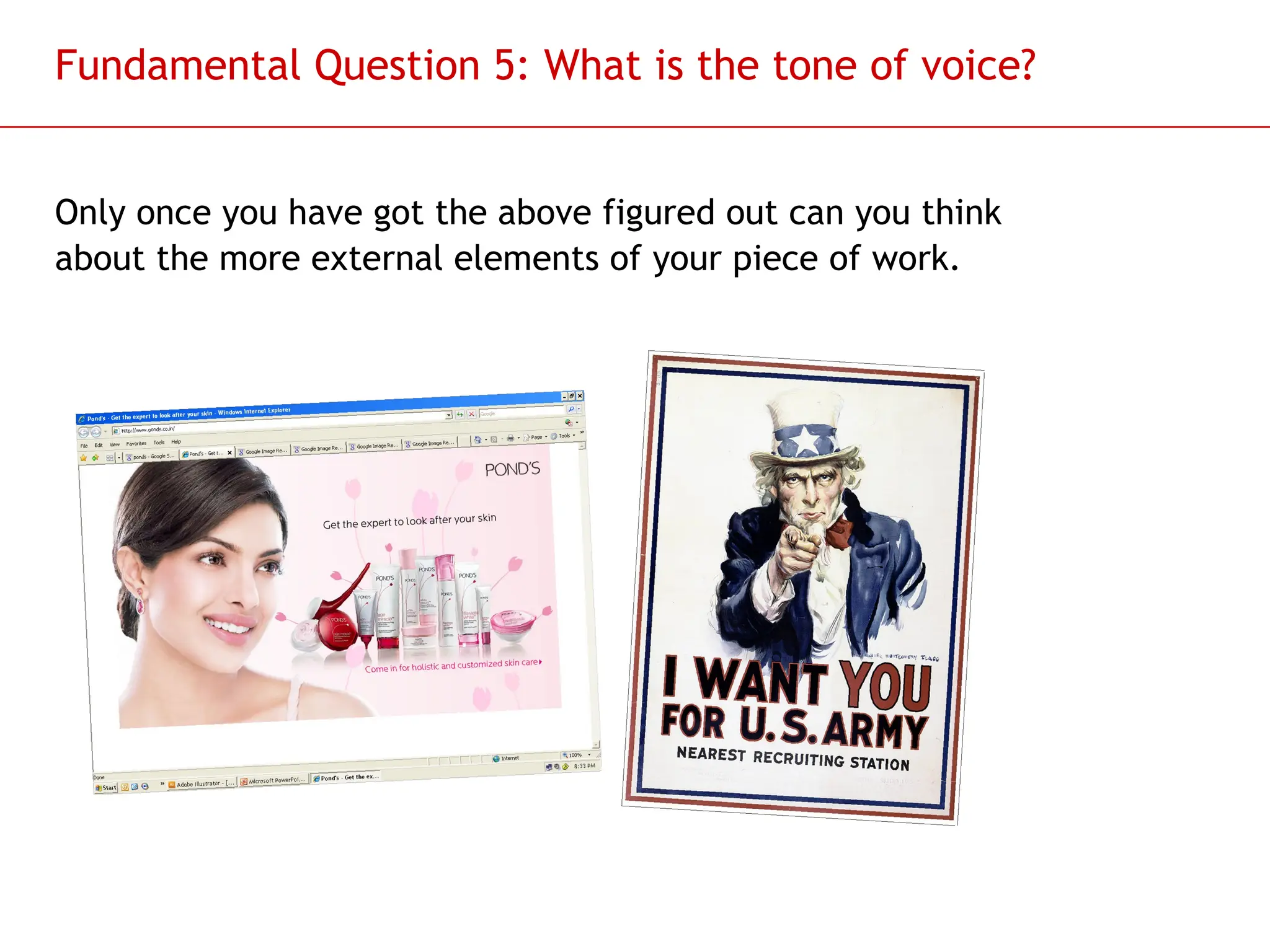 Slide 11
Fundamental Question 5: What is the tone of voice?
Only once you have got the above figured out can you think
about the more external elements of your piece of work.
 