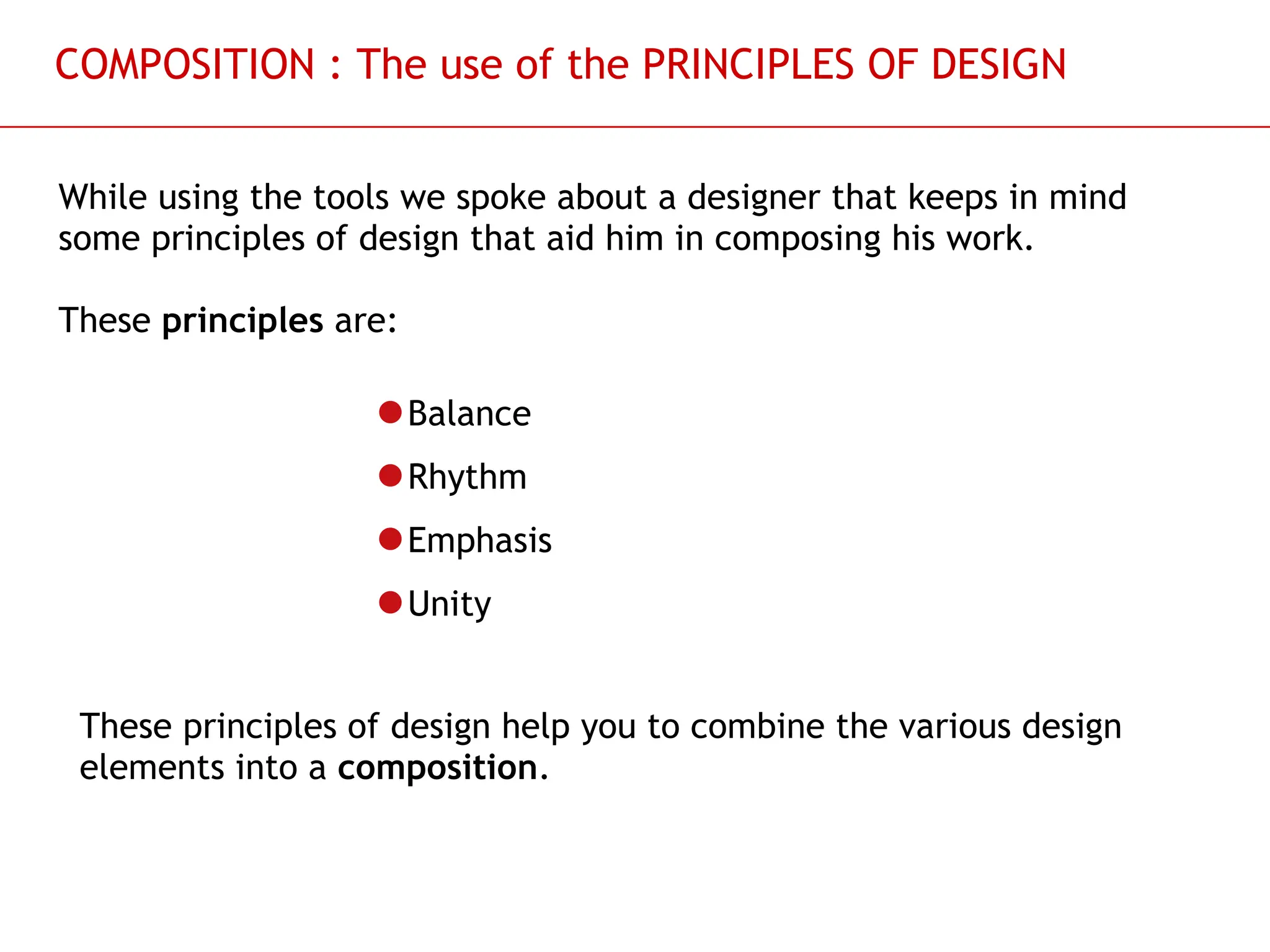 Slide 35
COMPOSITION : The use of the PRINCIPLES OF DESIGN
While using the tools we spoke about a designer that keeps in mind
some principles of design that aid him in composing his work.
These principles are:
Balance
Rhythm
Emphasis
Unity
These principles of design help you to combine the various design
elements into a composition.
 