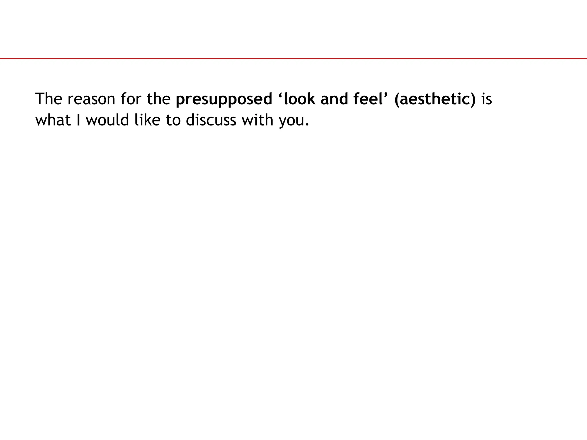 Slide 63
The reason for the presupposed &lsquo;look and feel&rsquo; (aesthetic) is
what I would like to discuss with you.
 