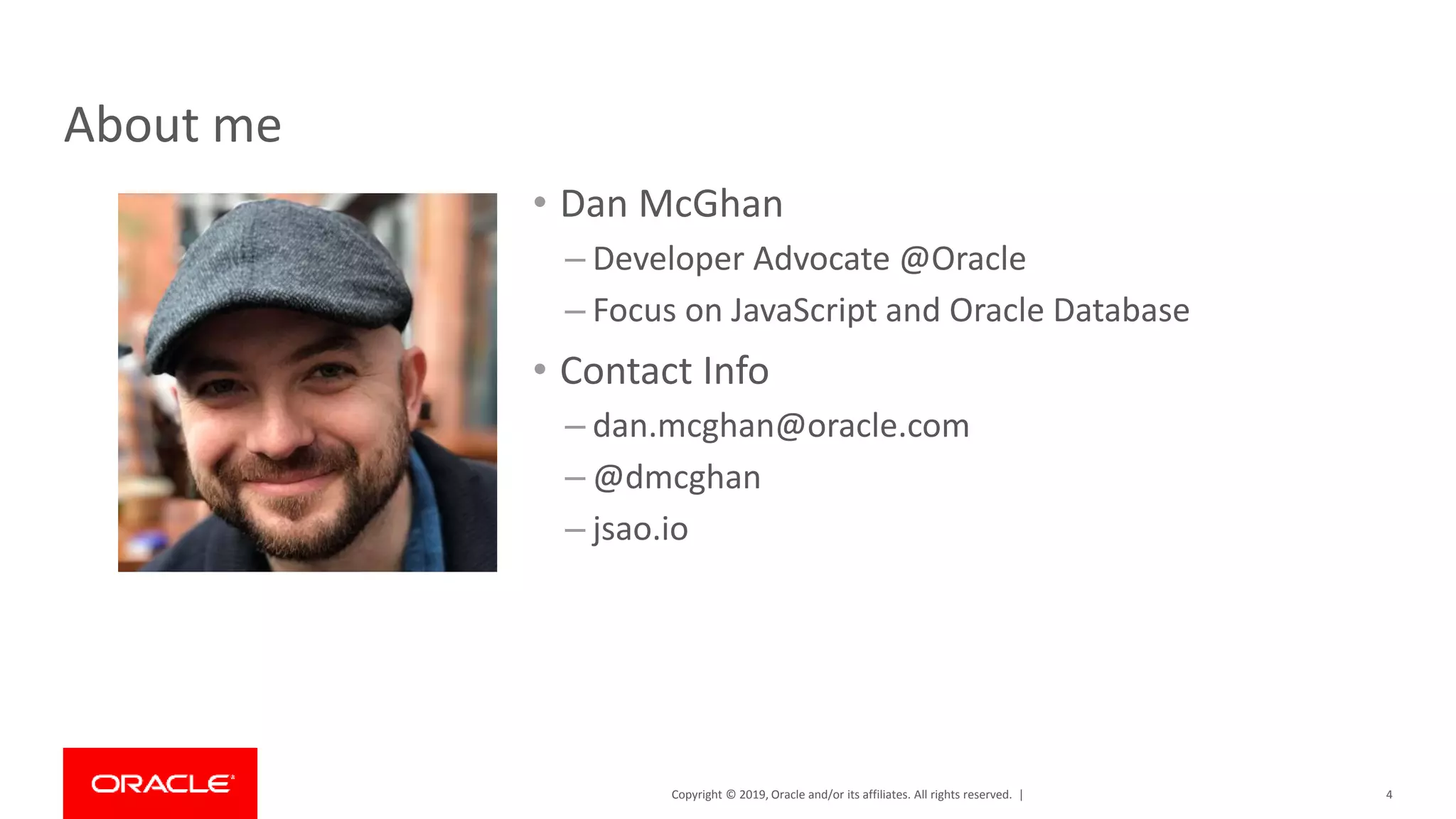 Copyright © 2019, Oracle and/or its affiliates. All rights reserved. | About me • Dan McGhan – Developer Advocate @Oracle – Focus on JavaScript and Oracle Database • Contact Info – dan.mcghan@oracle.com – @dmcghan – jsao.io 4 