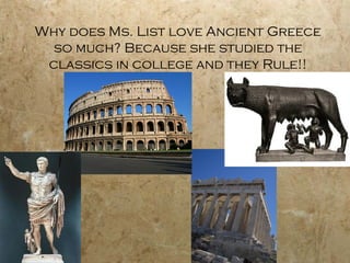 Why does Ms. List love Ancient Greece
  so much? Because she studied the
 classics in college and they Rule!!
 
