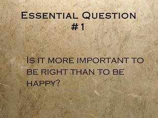 Essential Question
        #1


Is it more important to
be right than to be
happy?
 