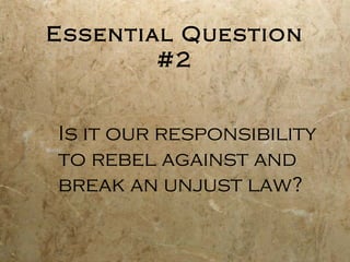 Essential Question
        #2


Is it our responsibility
to rebel against and
break an unjust law?
 