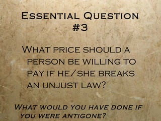 Essential Question
         #3

 What price should a
 person be willing to
 pay if he/she breaks
 an unjust law?

What would you have done if
 you were antigone?
 