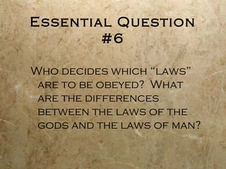 Essential Question
        #6

Who decides which “laws”
 are to be obeyed? What
 are the differences
 between the laws of the
 gods and the laws of man?
 