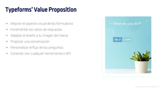 Introducción al Growth Hacking - 28
Typeforms’ Value Proposition
⇢ Mejorar el aspecto visual de los formularios
⇢ Incrementar los ratios de respuesta
⇢ Adaptar el diseño a tu imagen de marca
⇢ Propiciar una conversación
⇢ Personalizar el flujo de las preguntas
⇢ Conectar con cualquier herramienta o API
 