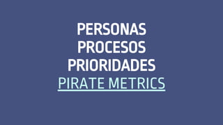 PERSONAS
PROCESOS
PRIORIDADES
PIRATE METRICS
 