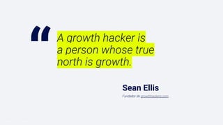 “
Introducción al Growth Hacking
Fundador de growthhackers.com
A growth hacker is
a person whose true
north is growth.
Sean Ellis
 