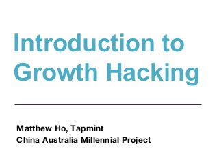 Introduction to
Growth Hacking
Matthew Ho, Tapmint
China Australia Millennial Project
 