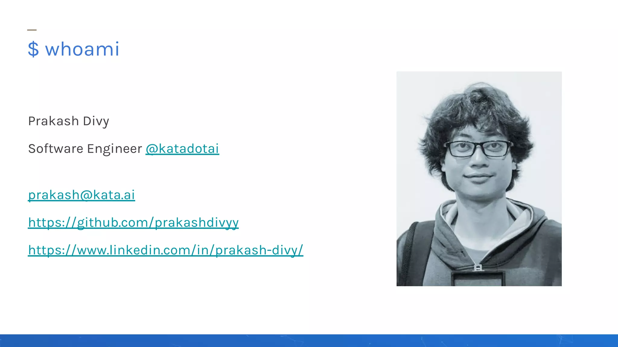 Prakash Divy
Software Engineer @katadotai
prakash@kata.ai
https://github.com/prakashdivyy
https://www.linkedin.com/in/prakash-divy/
$ whoami
 