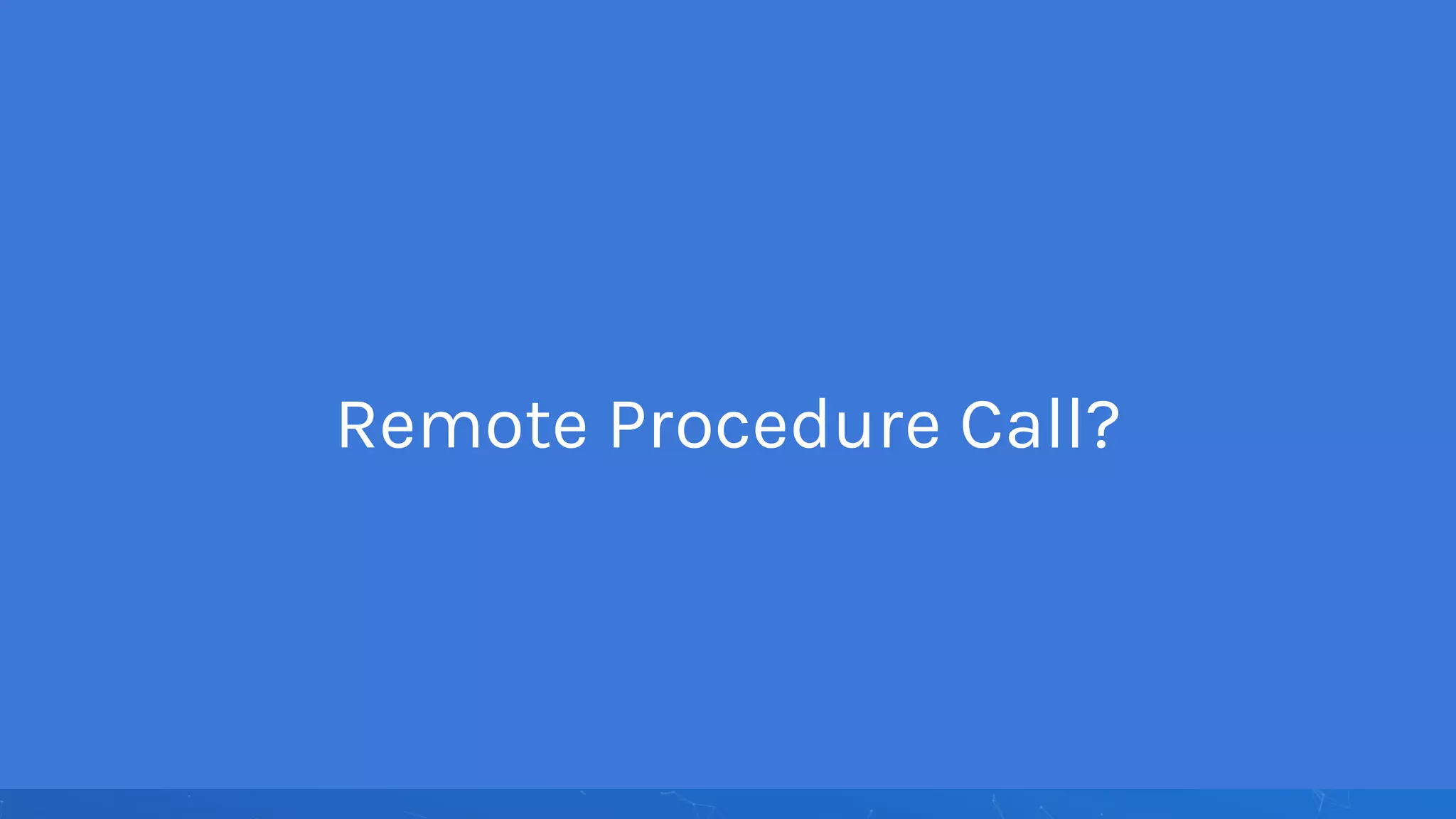Remote Procedure Call?
 