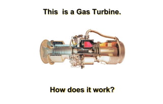 This is a Gas Turbine. 
How does it work? 
 