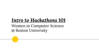 Intro to Hackathons 101
Women in Computer Science
@ Boston University
 
