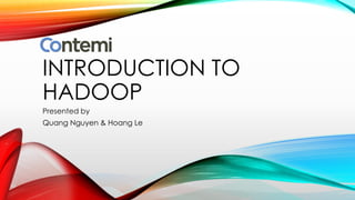INTRODUCTION TO
HADOOP
Presented by
Quang Nguyen & Hoang Le
 
