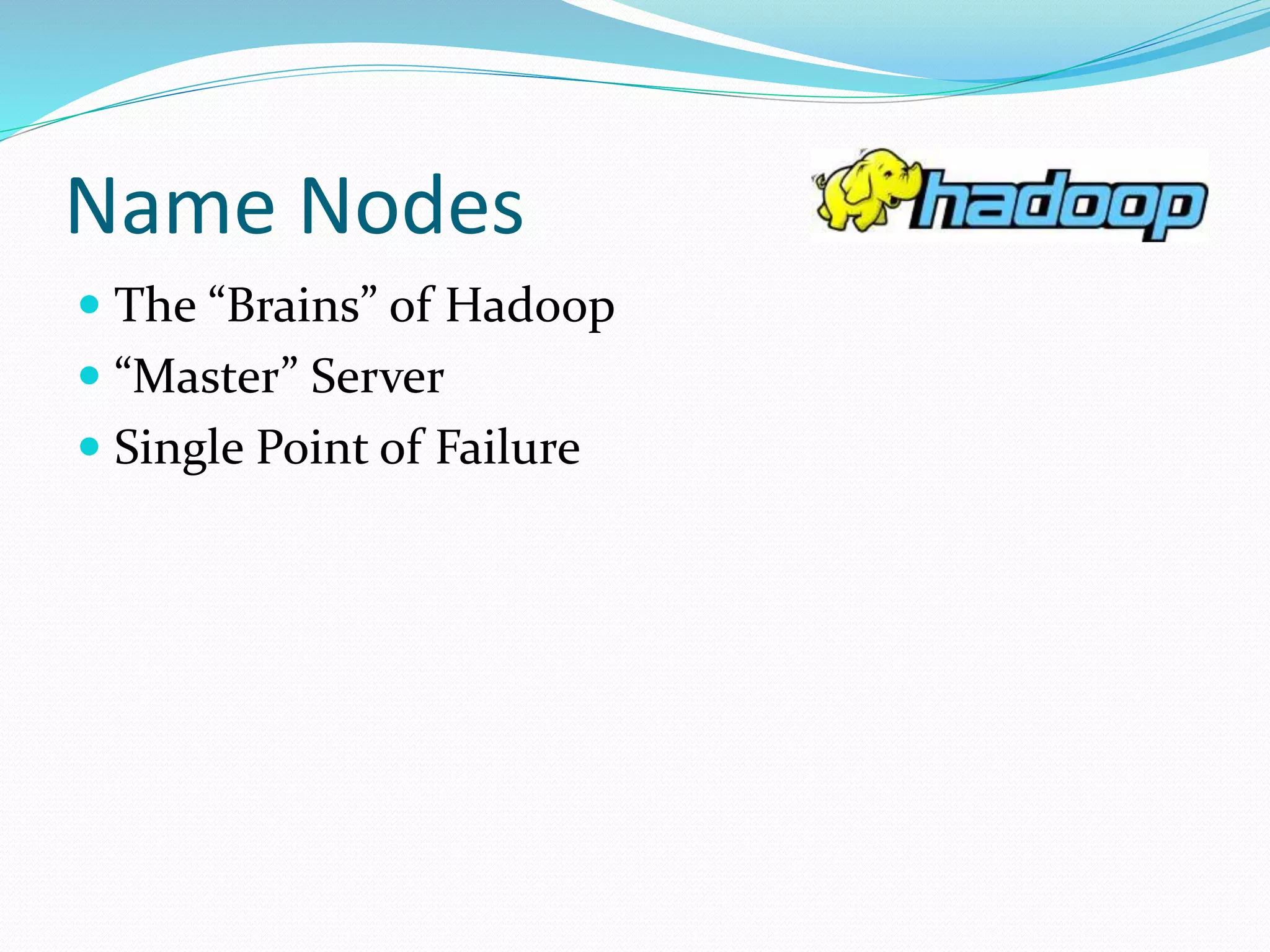Name Nodes
 The “Brains” of Hadoop
 “Master” Server
 Single Point of Failure
 