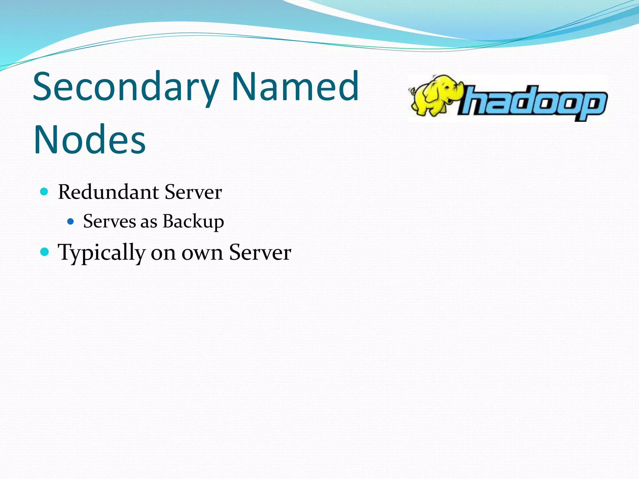 Secondary Named
Nodes
 Redundant Server
 Serves as Backup
 Typically on own Server
 
