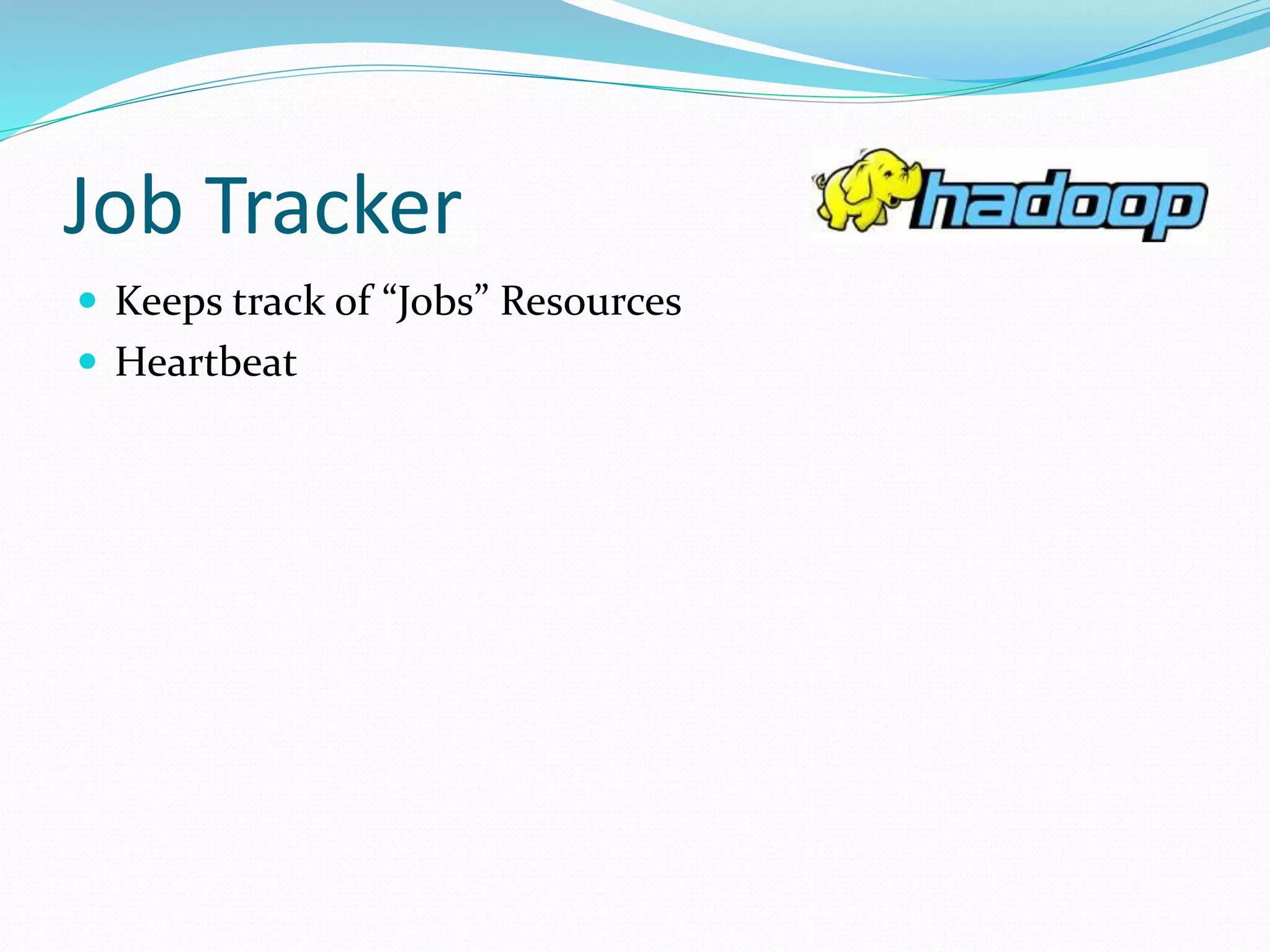 Job Tracker
 Keeps track of “Jobs” Resources
 Heartbeat
 
