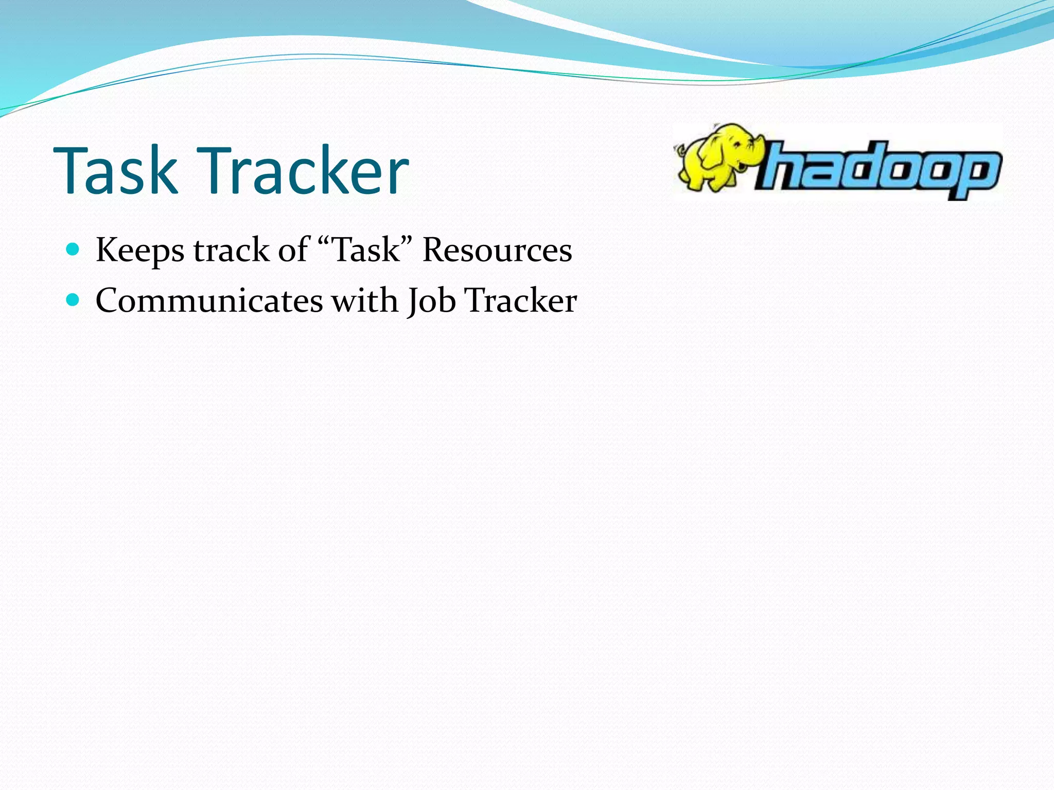 Task Tracker
 Keeps track of “Task” Resources
 Communicates with Job Tracker
 