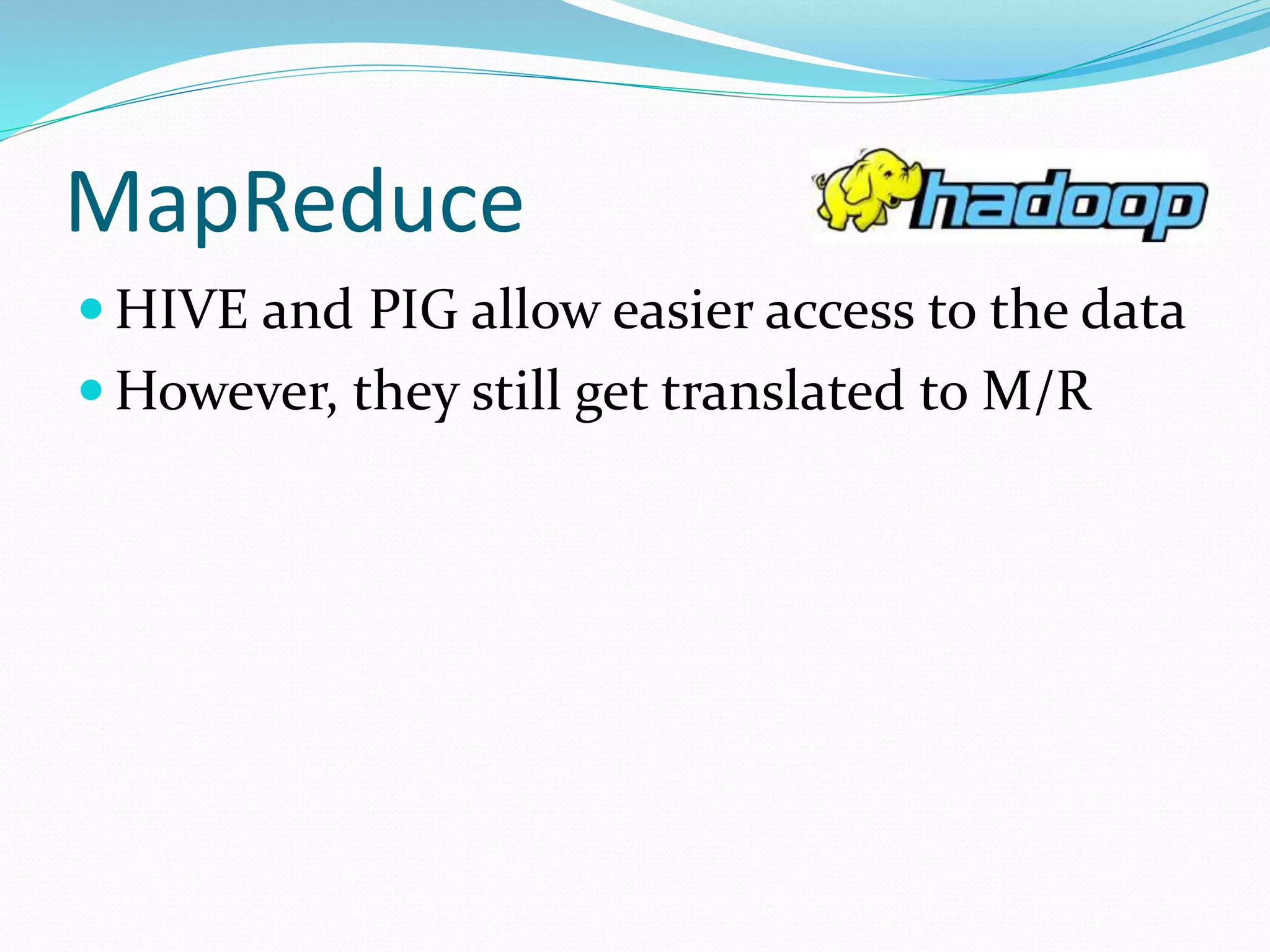 MapReduce
 HIVE and PIG allow easier access to the data
 However, they still get translated to M/R
 