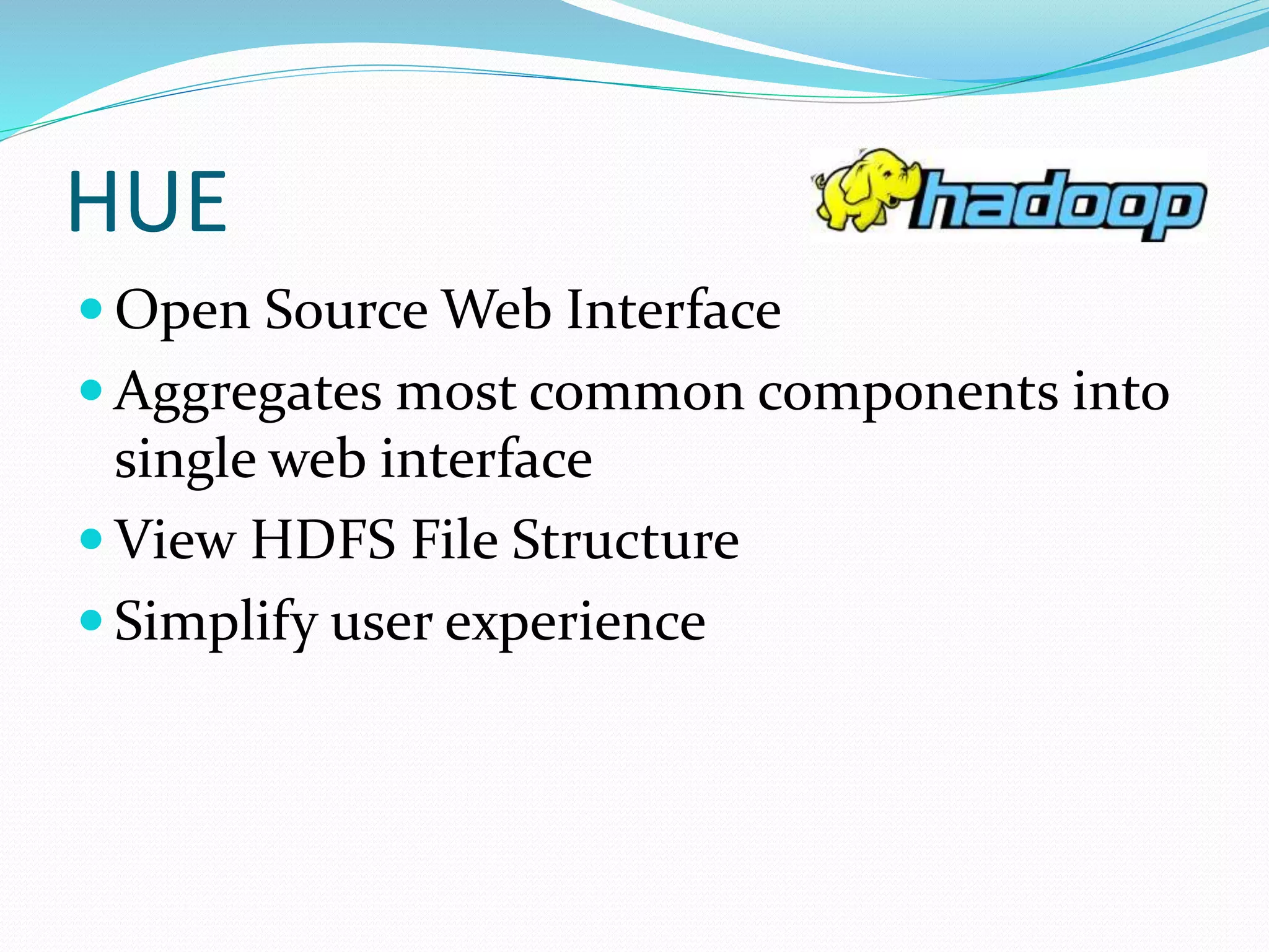 HUE
 Open Source Web Interface
 Aggregates most common components into
single web interface
 View HDFS File Structure
 Simplify user experience
 