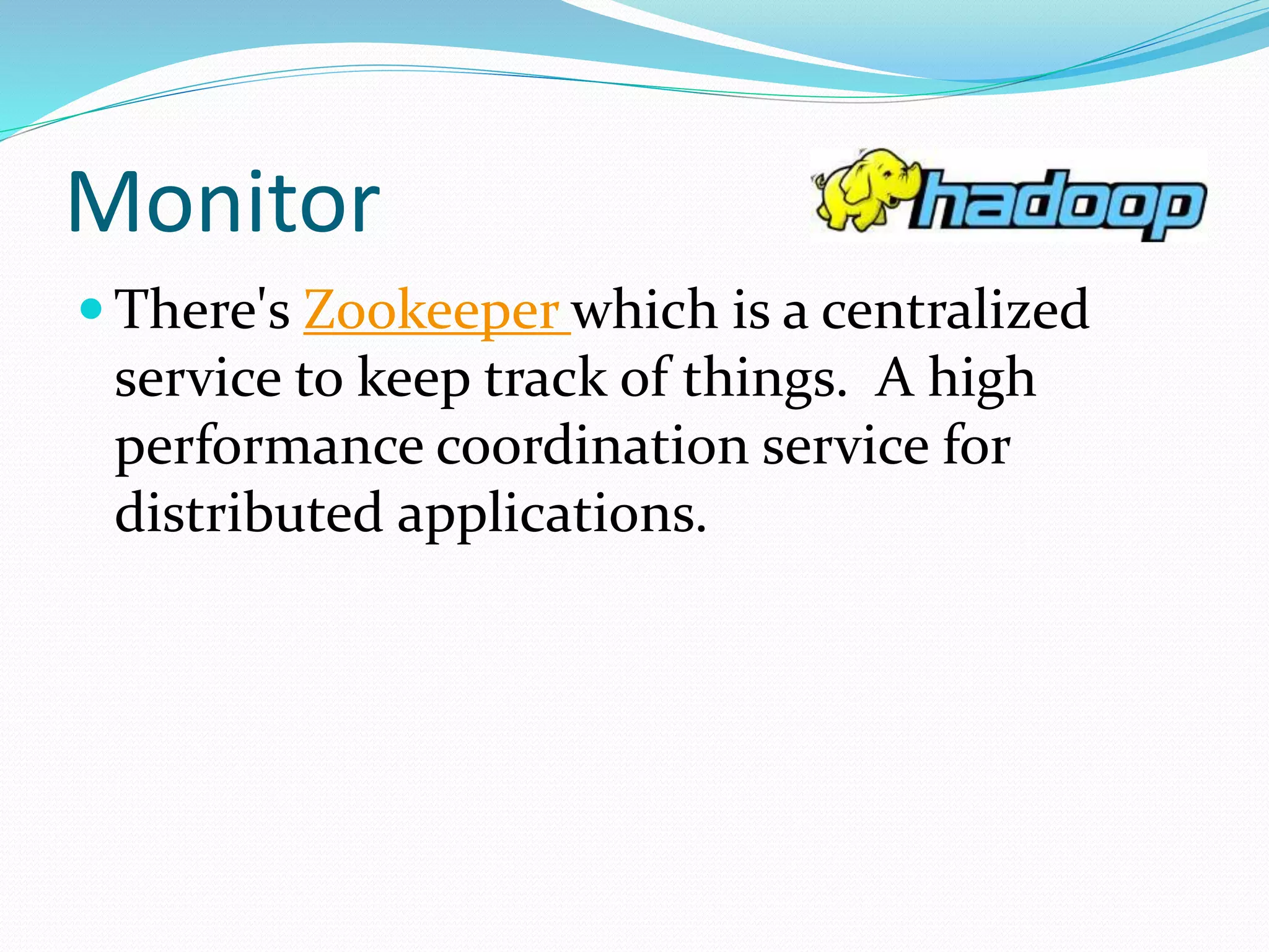Monitor
 There's Zookeeper which is a centralized
service to keep track of things. A high
performance coordination service for
distributed applications.
 