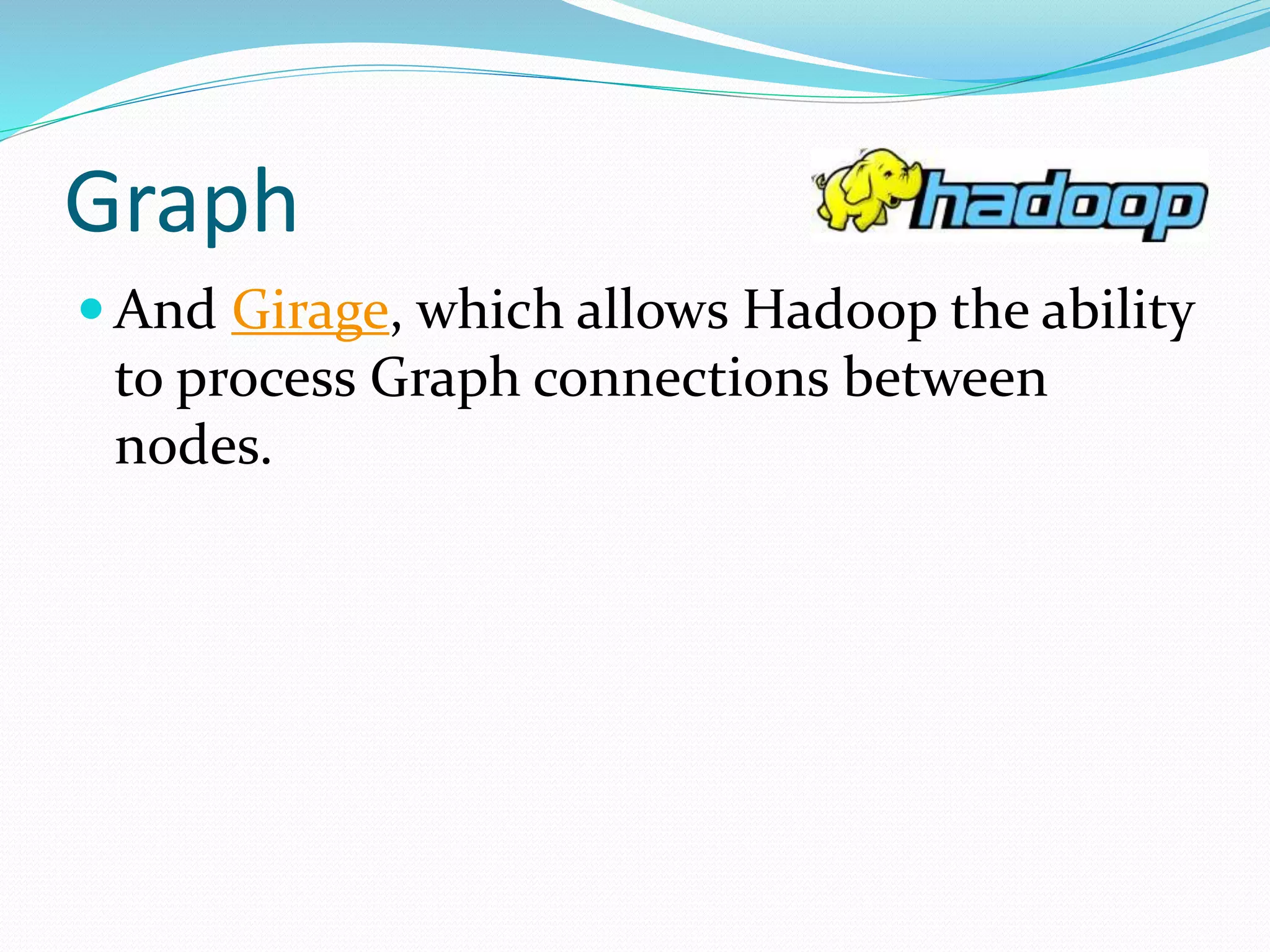 Graph
 And Girage, which allows Hadoop the ability
to process Graph connections between
nodes.
 
