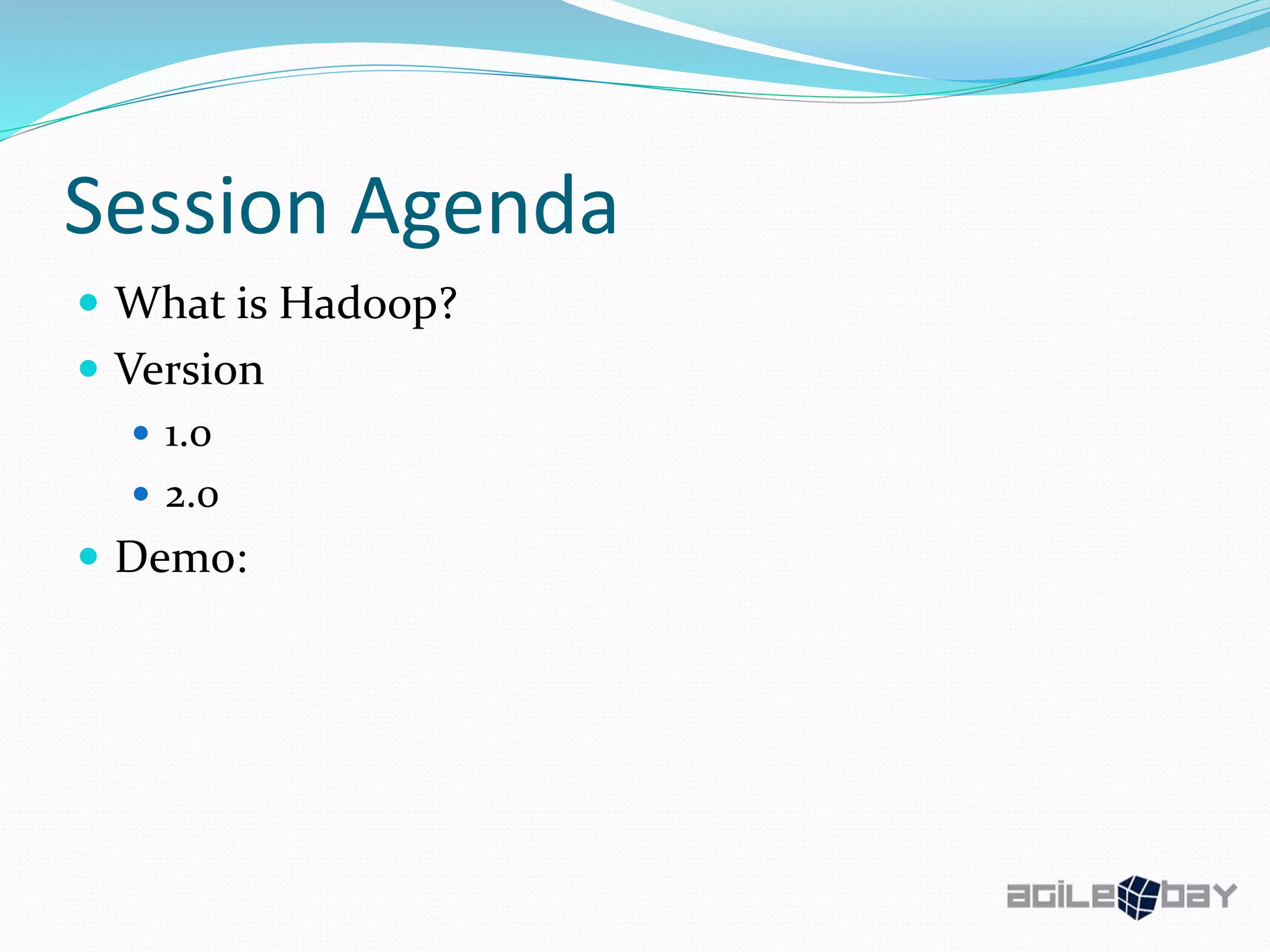 Session Agenda
 What is Hadoop?
 Version
 1.0
 2.0
 Demo:
 