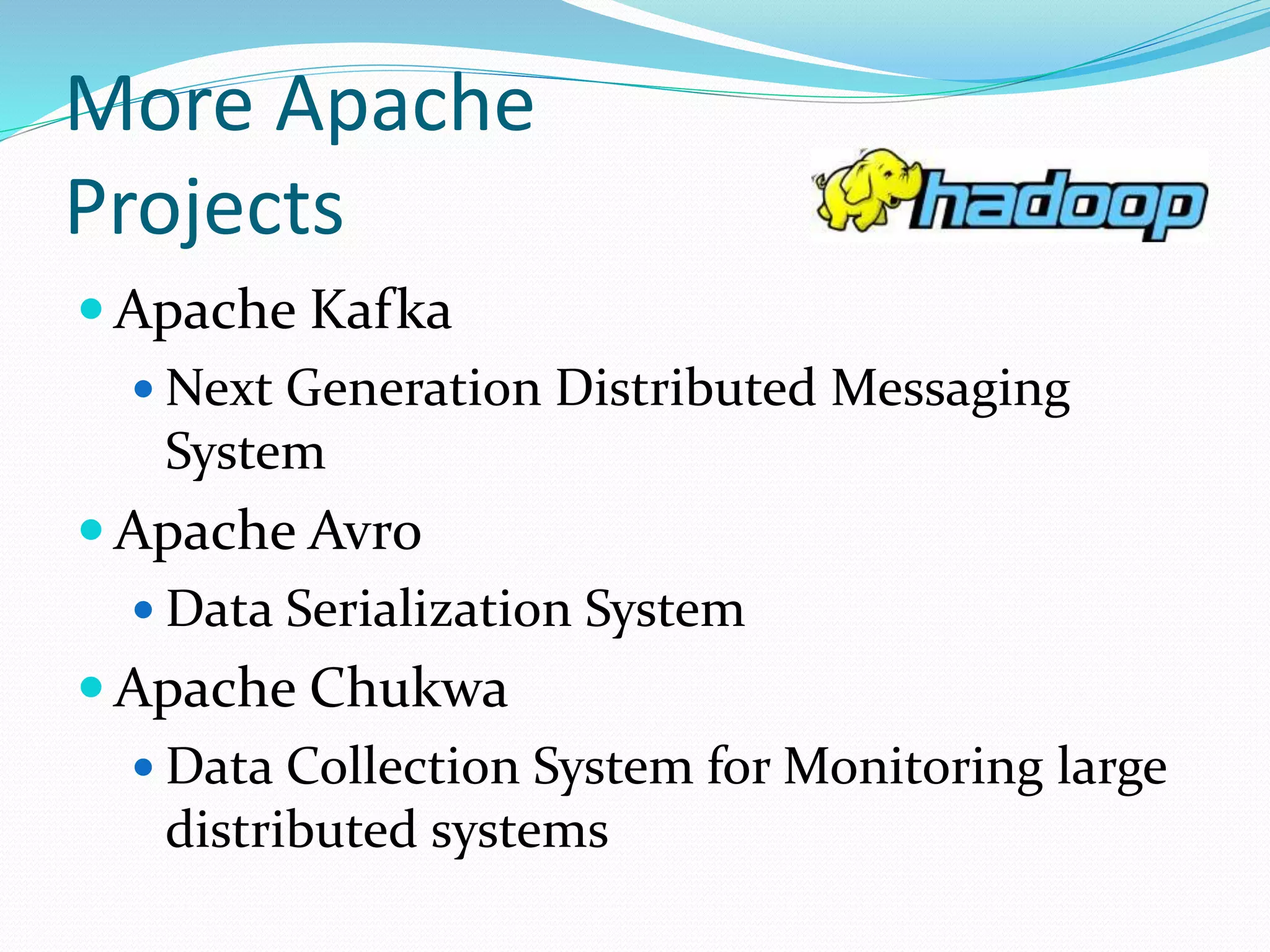 More Apache
Projects
 Apache Kafka
 Next Generation Distributed Messaging
System
 Apache Avro
 Data Serialization System
 Apache Chukwa
 Data Collection System for Monitoring large
distributed systems
 