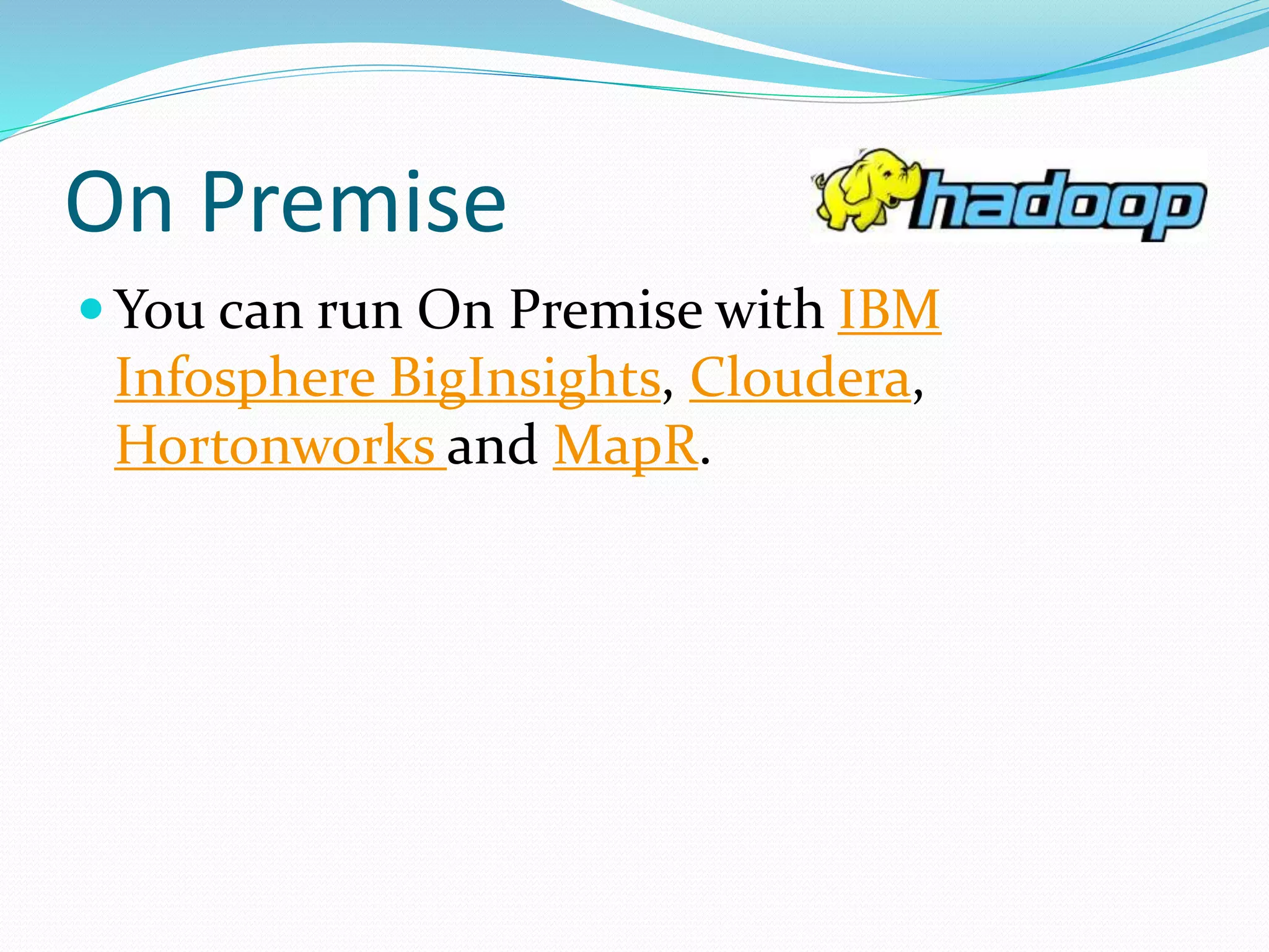 On Premise
 You can run On Premise with IBM
Infosphere BigInsights, Cloudera,
Hortonworks and MapR.
 