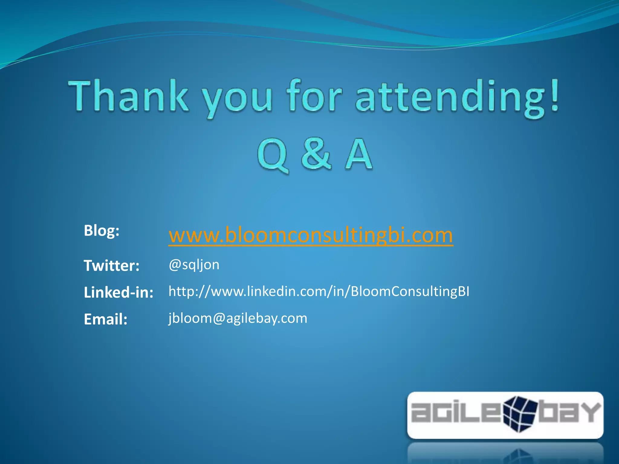 Blog: www.bloomconsultingbi.com
Twitter: @sqljon
Linked-in: http://www.linkedin.com/in/BloomConsultingBI
Email: jbloom@agilebay.com
 
