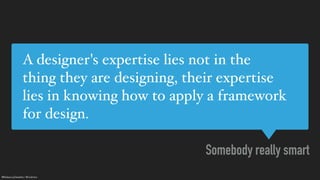 @RebeccaDestello | #hcdintro
A designer's expertise lies not in the
thing they are designing, their expertise
lies in know...