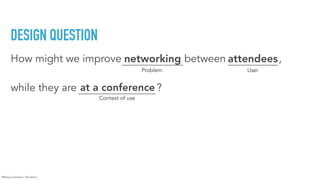 @RebeccaDestello | #hcdintro
DESIGN QUESTION
How might we improve networking between attendees,  
while they are at a conf...