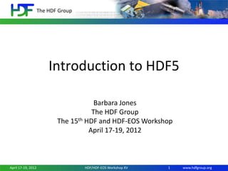 The HDF Group

Introduction to HDF5
Barbara Jones
The HDF Group
The 15th HDF and HDF-EOS Workshop
April 17-19, 2012

April 17-19, 2012

HDF/HDF-EOS Workshop XV

1

www.hdfgroup.org

 