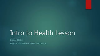 Intro to Health Lesson
BRIAN ODDO
EDP279 SLIDESHARE PRESENTATION 4.1
 