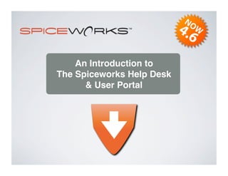 An Introduction to
The Spiceworks Help Desk
      & User Portal
 