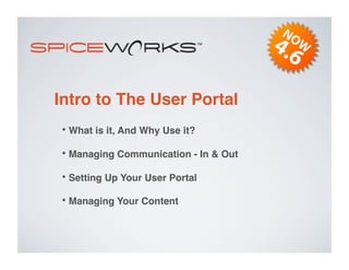 Intro to The User Portal
•  What is it, And Why Use it?
•  Managing Communication - In & Out
•  Setting Up Your User Portal
•  Managing Your Content
 